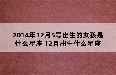 2014年12月5号出生的女孩是什么星座 12月出生什么星座